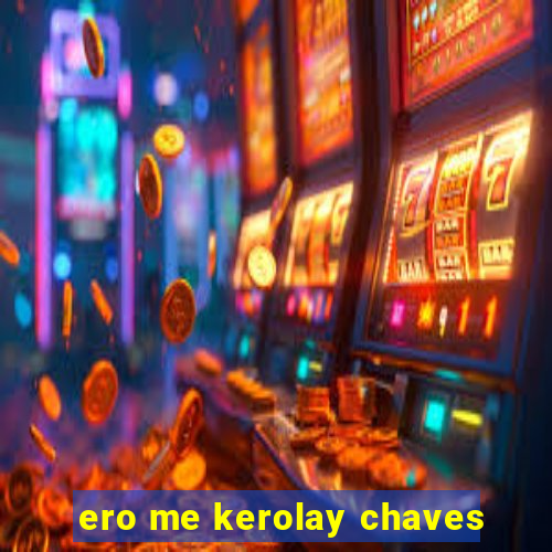 ero me kerolay chaves